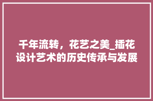 千年流转，花艺之美_插花设计艺术的历史传承与发展 植物养护