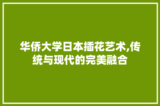华侨大学日本插花艺术,传统与现代的完美融合