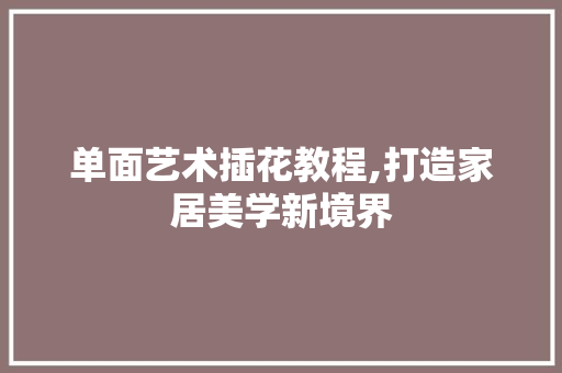 单面艺术插花教程,打造家居美学新境界 园艺知识