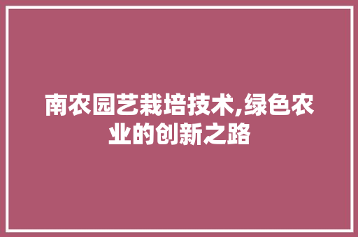 南农园艺栽培技术,绿色农业的创新之路 土壤选择