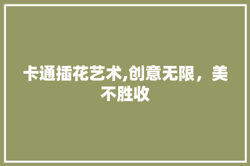 卡通插花艺术,创意无限，美不胜收