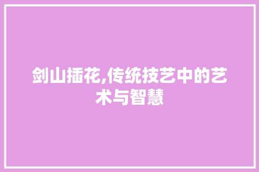 剑山插花,传统技艺中的艺术与智慧 爬藤植物