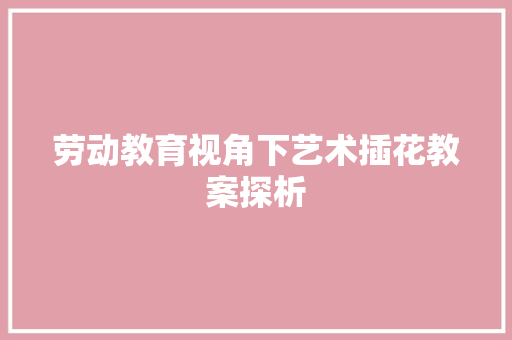 劳动教育视角下艺术插花教案探析