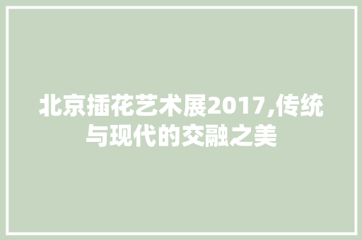 北京插花艺术展2017,传统与现代的交融之美 土壤选择