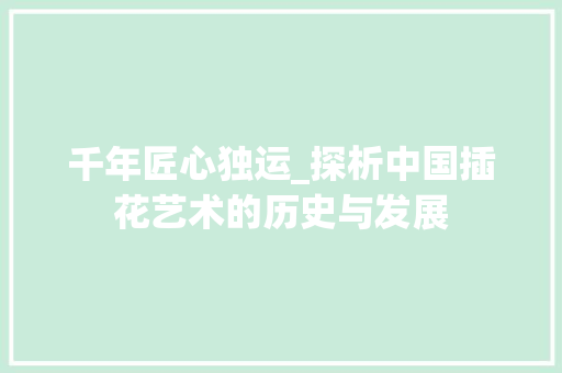 千年匠心独运_探析中国插花艺术的历史与发展 树木
