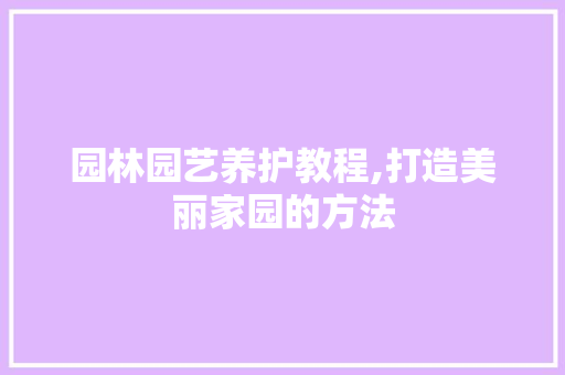 园林园艺养护教程,打造美丽家园的方法 植物养护
