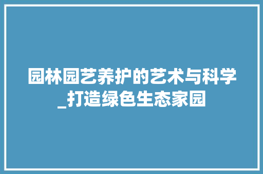 园林园艺养护的艺术与科学_打造绿色生态家园 土壤管理