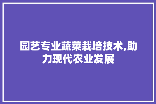 园艺专业蔬菜栽培技术,助力现代农业发展