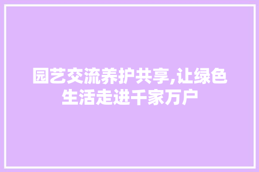 园艺交流养护共享,让绿色生活走进千家万户