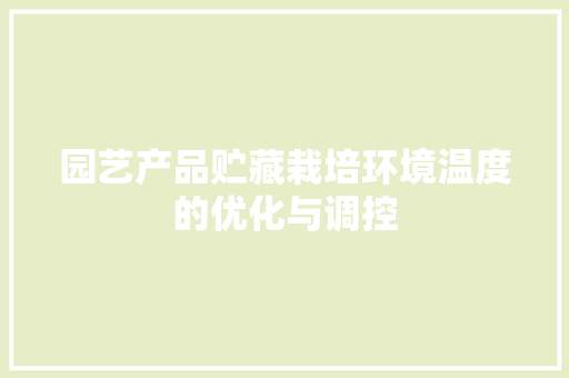 园艺产品贮藏栽培环境温度的优化与调控