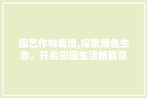 园艺作物栽培,探索绿色生态，开启田园生活新篇章