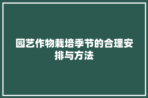 园艺作物栽培季节的合理安排与方法