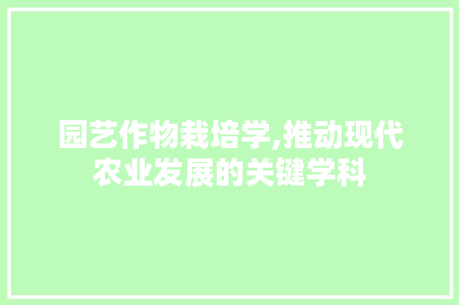 园艺作物栽培学,推动现代农业发展的关键学科
