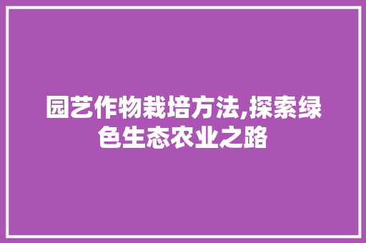园艺作物栽培方法,探索绿色生态农业之路
