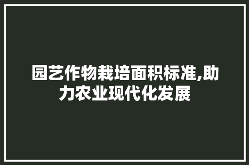 园艺作物栽培面积标准,助力农业现代化发展