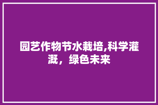 园艺作物节水栽培,科学灌溉，绿色未来