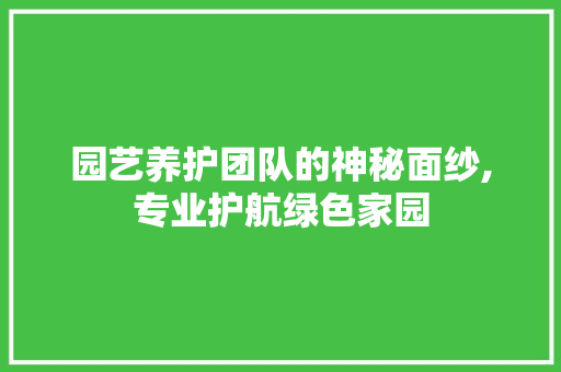 园艺养护团队的神秘面纱,专业护航绿色家园