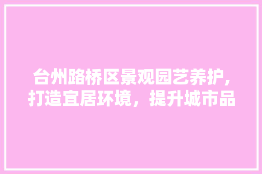台州路桥区景观园艺养护,打造宜居环境，提升城市品质