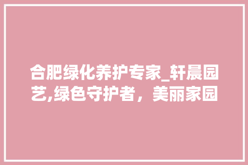 合肥绿化养护专家_轩晨园艺,绿色守护者，美丽家园的守护神 灌溉方法