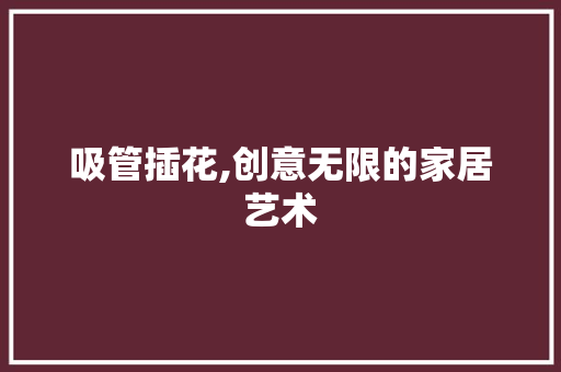 吸管插花,创意无限的家居艺术