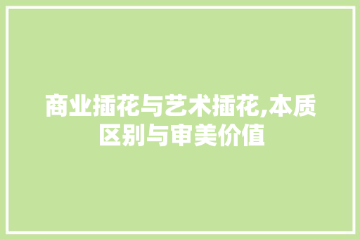 商业插花与艺术插花,本质区别与审美价值