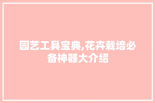 园艺工具宝典,花卉栽培必备神器大介绍