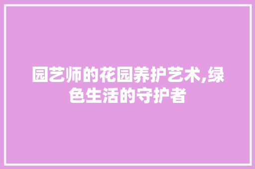 园艺师的花园养护艺术,绿色生活的守护者 观叶植物