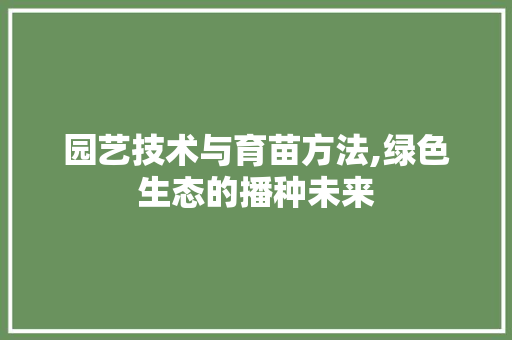 园艺技术与育苗方法,绿色生态的播种未来