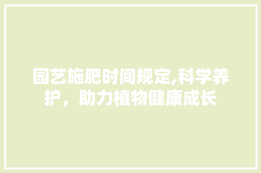 园艺施肥时间规定,科学养护，助力植物健康成长