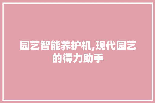 园艺智能养护机,现代园艺的得力助手 植物养护