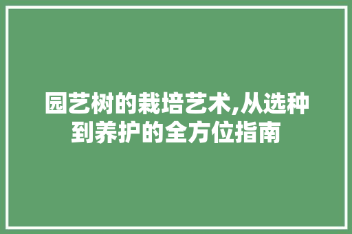 园艺树的栽培艺术,从选种到养护的全方位指南 灌溉方法