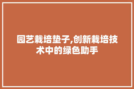 园艺栽培垫子,创新栽培技术中的绿色助手
