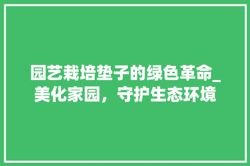 园艺栽培垫子的绿色革命_美化家园，守护生态环境