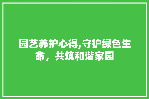 园艺养护心得,守护绿色生命，共筑和谐家园