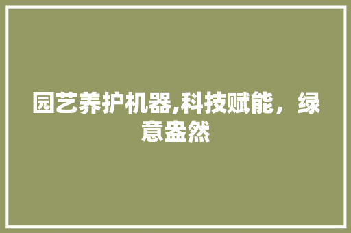 园艺养护机器,科技赋能，绿意盎然