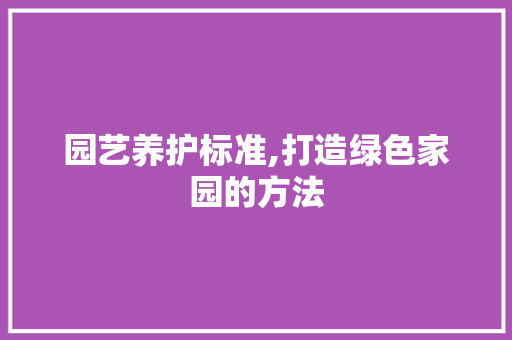 园艺养护标准,打造绿色家园的方法