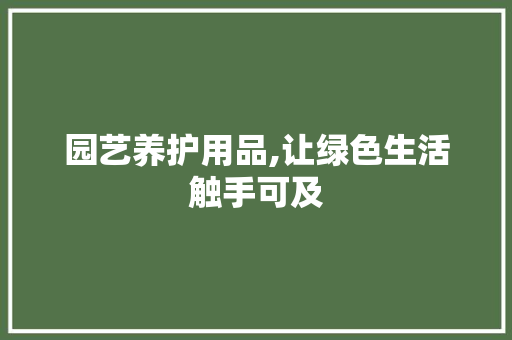 园艺养护用品,让绿色生活触手可及