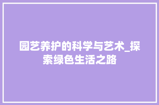 园艺养护的科学与艺术_探索绿色生活之路
