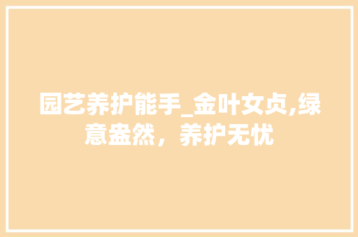 园艺养护能手_金叶女贞,绿意盎然，养护无忧