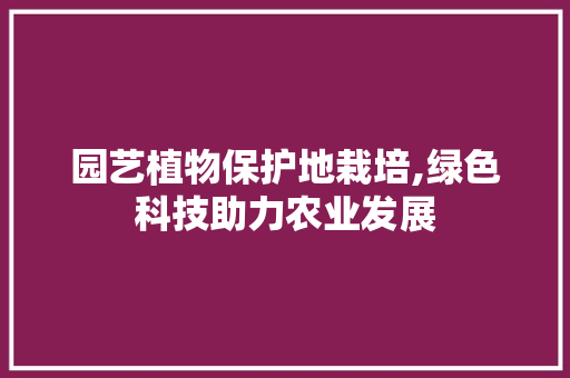 园艺植物保护地栽培,绿色科技助力农业发展