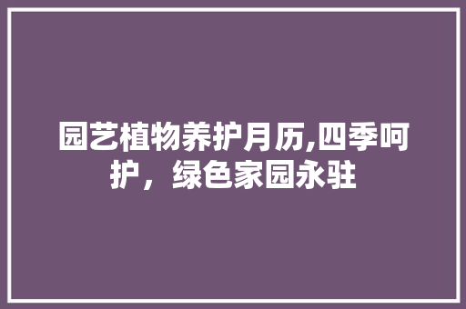 园艺植物养护月历,四季呵护，绿色家园永驻 树木