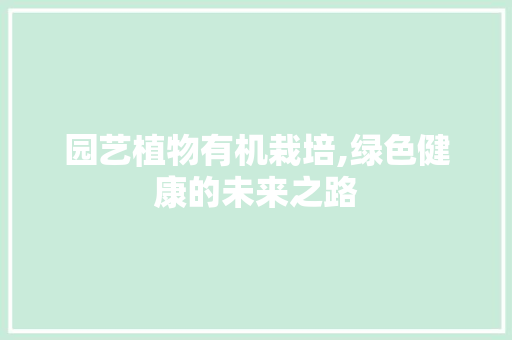 园艺植物有机栽培,绿色健康的未来之路