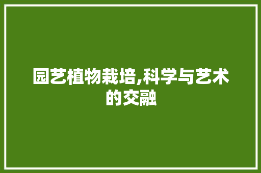 园艺植物栽培,科学与艺术的交融