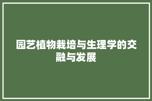 园艺植物栽培与生理学的交融与发展
