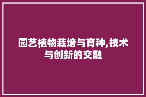 园艺植物栽培与育种,技术与创新的交融