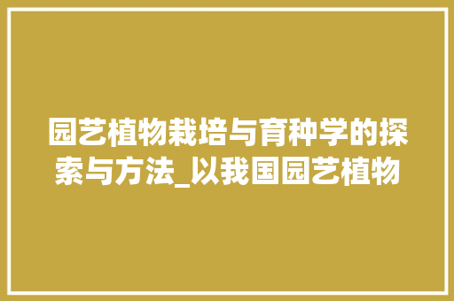 园艺植物栽培与育种学的探索与方法_以我国园艺植物为例