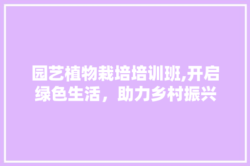 园艺植物栽培培训班,开启绿色生活，助力乡村振兴