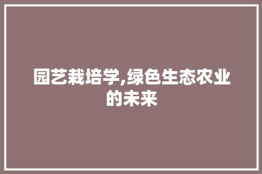 园艺栽培学,绿色生态农业的未来 施肥方法