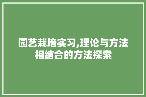 园艺栽培实习,理论与方法相结合的方法探索