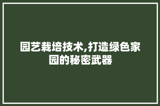 园艺栽培技术,打造绿色家园的秘密武器